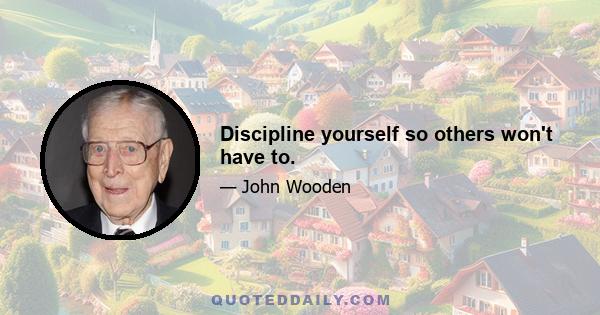 Discipline yourself so others won't have to.