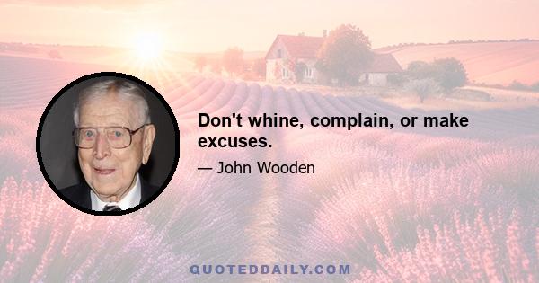 Don't whine, complain, or make excuses.