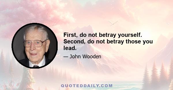 First, do not betray yourself. Second, do not betray those you lead.