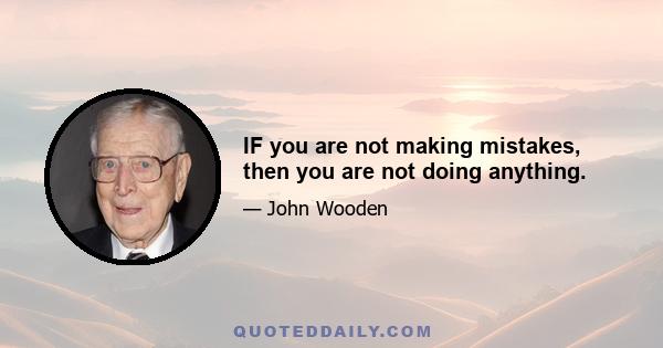 IF you are not making mistakes, then you are not doing anything.