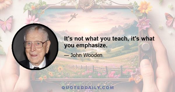 It's not what you teach, it's what you emphasize.