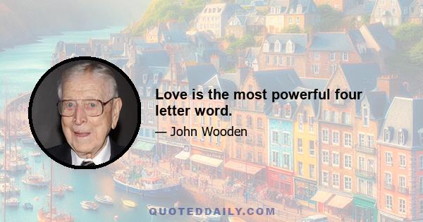 Love is the most powerful four letter word.