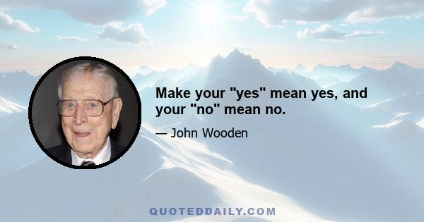 Make your yes mean yes, and your no mean no.