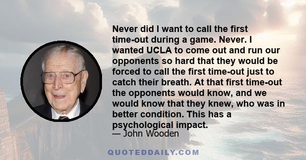 Never did I want to call the first time-out during a game. Never. I wanted UCLA to come out and run our opponents so hard that they would be forced to call the first time-out just to catch their breath. At that first