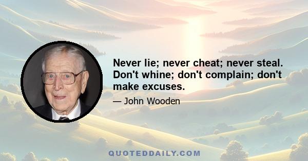 Never lie; never cheat; never steal. Don't whine; don't complain; don't make excuses.