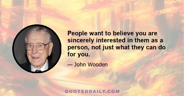 People want to believe you are sincerely interested in them as a person, not just what they can do for you.