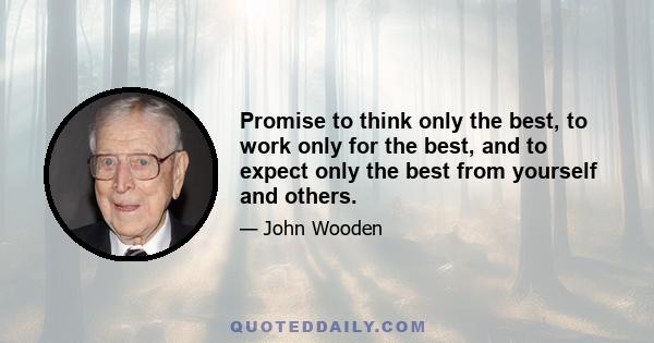 Promise to think only the best, to work only for the best, and to expect only the best from yourself and others.