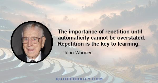 The importance of repetition until automaticity cannot be overstated. Repetition is the key to learning.