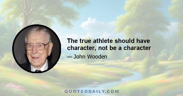 The true athlete should have character, not be a character