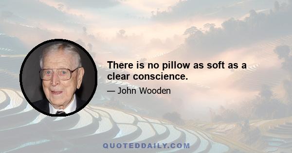 There is no pillow as soft as a clear conscience.