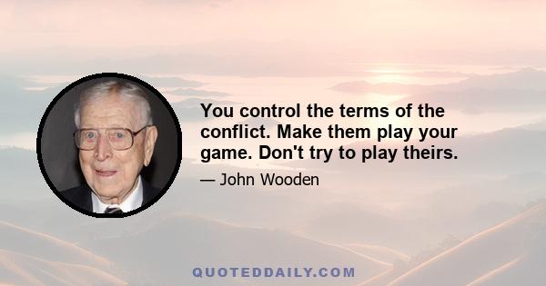 You control the terms of the conflict. Make them play your game. Don't try to play theirs.