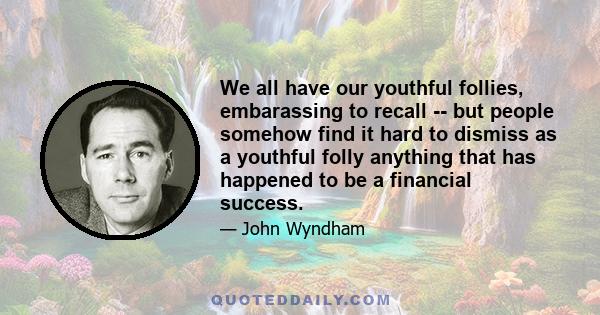 We all have our youthful follies, embarassing to recall -- but people somehow find it hard to dismiss as a youthful folly anything that has happened to be a financial success.