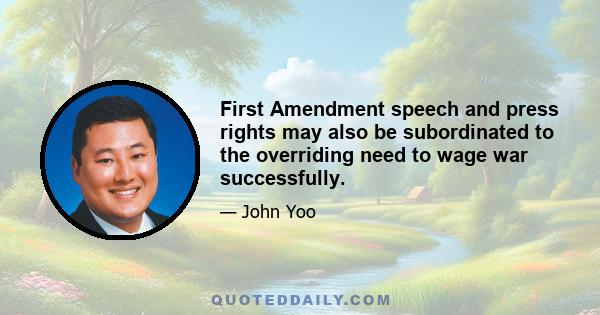 First Amendment speech and press rights may also be subordinated to the overriding need to wage war successfully.