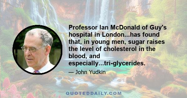 Professor Ian McDonald of Guy's hospital in London...has found that, in young men, sugar raises the level of cholesterol in the blood, and especially...tri-glycerides.