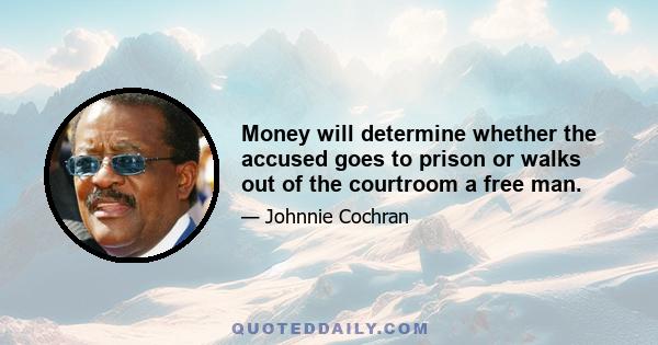 Money will determine whether the accused goes to prison or walks out of the courtroom a free man.