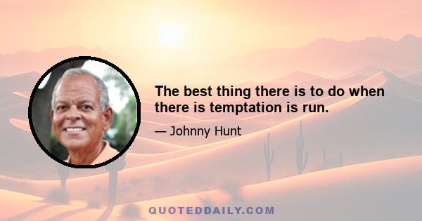 The best thing there is to do when there is temptation is run.
