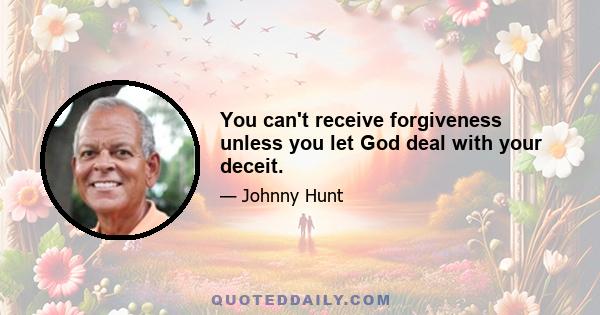 You can't receive forgiveness unless you let God deal with your deceit.