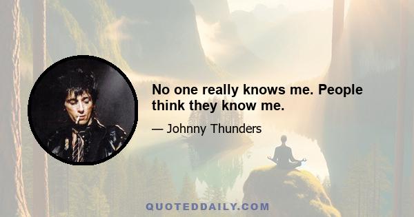 No one really knows me. People think they know me.