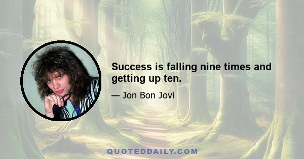 Success is falling nine times and getting up ten.