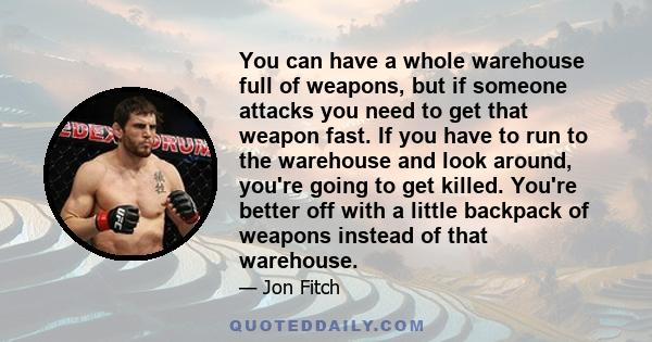 You can have a whole warehouse full of weapons, but if someone attacks you need to get that weapon fast. If you have to run to the warehouse and look around, you're going to get killed. You're better off with a little