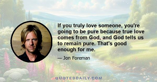 If you truly love someone, you're going to be pure because true love comes from God, and God tells us to remain pure. That's good enough for me.