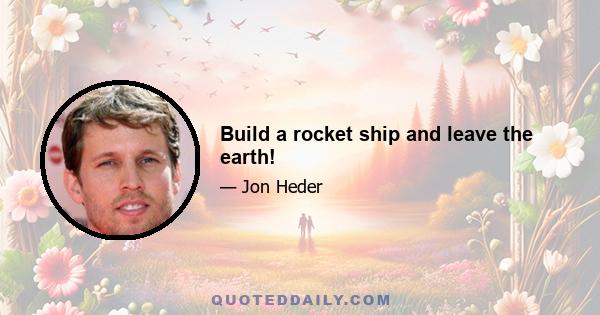 Build a rocket ship and leave the earth!