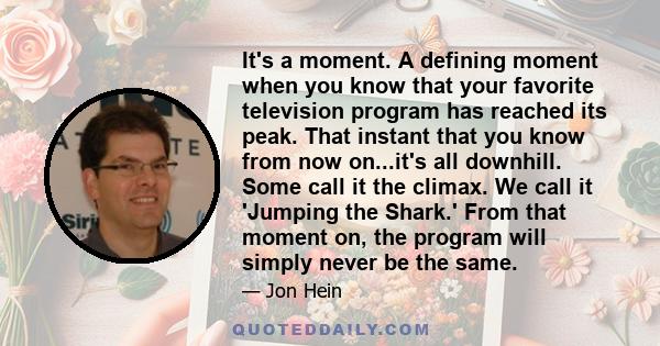 It's a moment. A defining moment when you know that your favorite television program has reached its peak. That instant that you know from now on...it's all downhill. Some call it the climax. We call it 'Jumping the