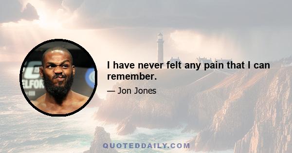I have never felt any pain that I can remember.