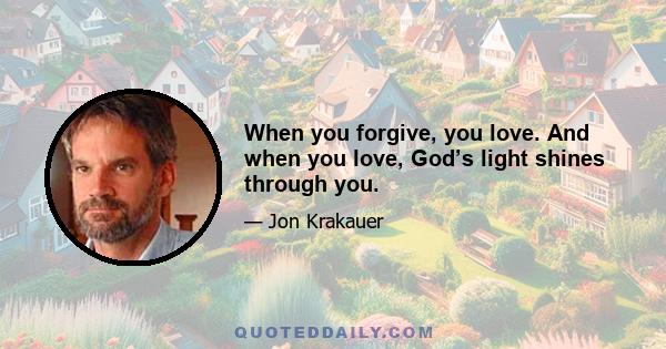 When you forgive, you love. And when you love, God’s light shines through you.