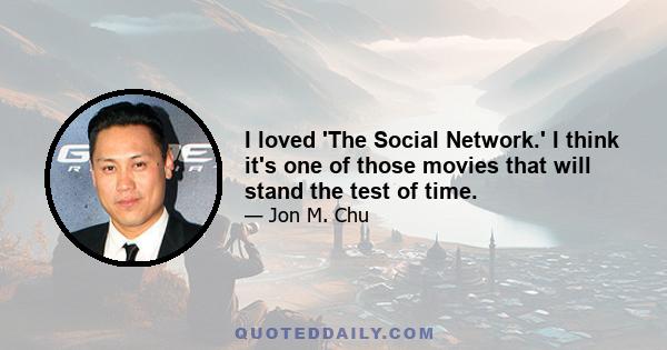 I loved 'The Social Network.' I think it's one of those movies that will stand the test of time.