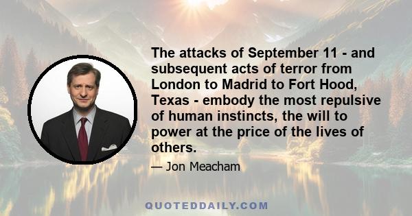 The attacks of September 11 - and subsequent acts of terror from London to Madrid to Fort Hood, Texas - embody the most repulsive of human instincts, the will to power at the price of the lives of others.