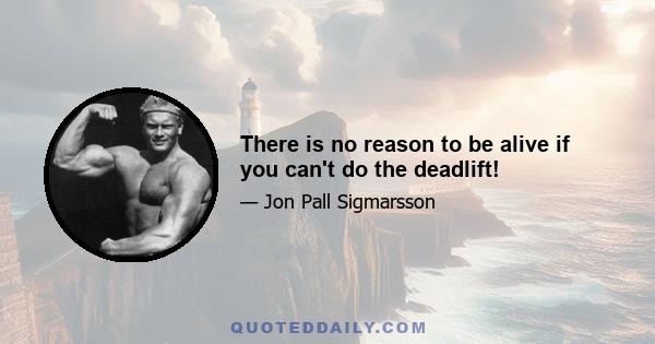 There is no reason to be alive if you can't do the deadlift!