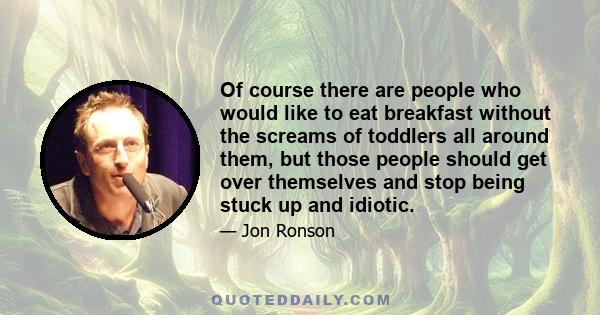 Of course there are people who would like to eat breakfast without the screams of toddlers all around them, but those people should get over themselves and stop being stuck up and idiotic.