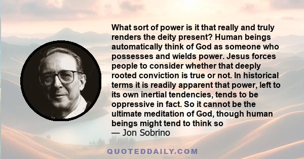 What sort of power is it that really and truly renders the deity present? Human beings automatically think of God as someone who possesses and wields power. Jesus forces people to consider whether that deeply rooted