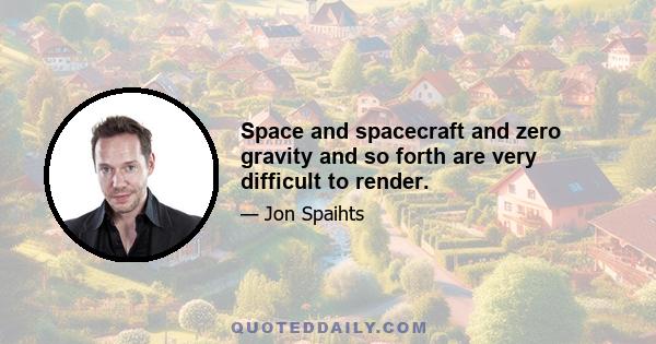 Space and spacecraft and zero gravity and so forth are very difficult to render.