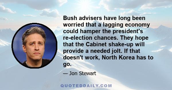 Bush advisers have long been worried that a lagging economy could hamper the president's re-election chances. They hope that the Cabinet shake-up will provide a needed jolt. If that doesn't work, North Korea has to go.