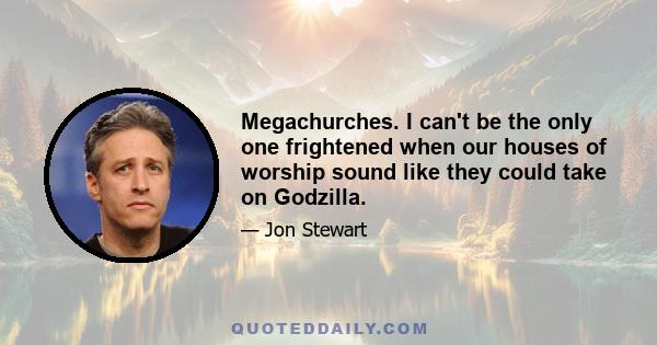 Megachurches. I can't be the only one frightened when our houses of worship sound like they could take on Godzilla.