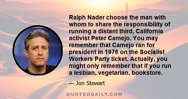 Ralph Nader choose the man with whom to share the responsibility of running a distant third, California activist Peter Camejo. You may remember that Camejo ran for president in 1976 on the Socialist Workers Party