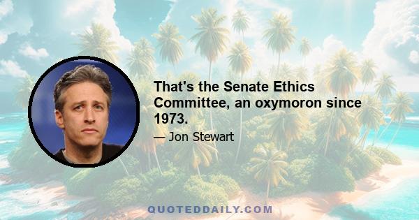 That's the Senate Ethics Committee, an oxymoron since 1973.