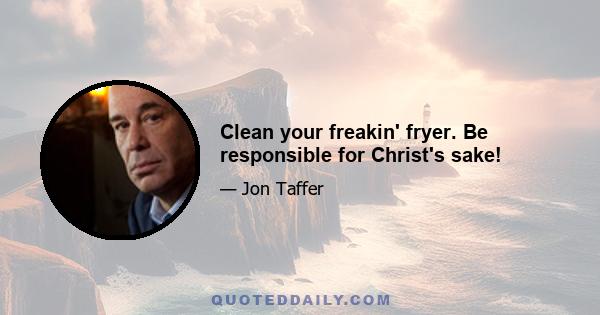 Clean your freakin' fryer. Be responsible for Christ's sake!