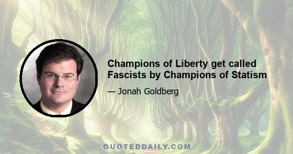 Champions of Liberty get called Fascists by Champions of Statism