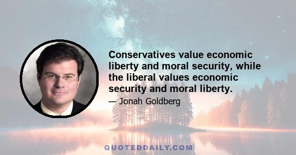 Conservatives value economic liberty and moral security, while the liberal values economic security and moral liberty.