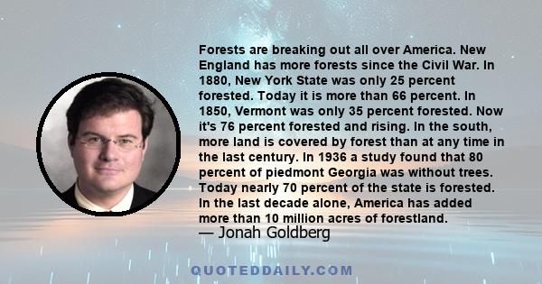 Forests are breaking out all over America. New England has more forests since the Civil War. In 1880, New York State was only 25 percent forested. Today it is more than 66 percent. In 1850, Vermont was only 35 percent