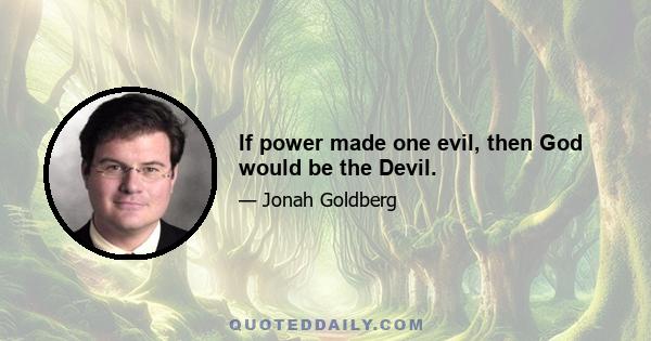 If power made one evil, then God would be the Devil.