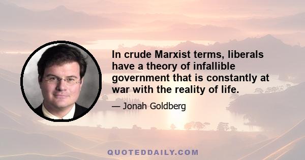 In crude Marxist terms, liberals have a theory of infallible government that is constantly at war with the reality of life.