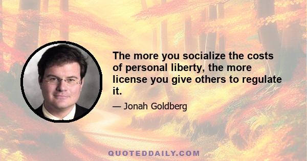 The more you socialize the costs of personal liberty, the more license you give others to regulate it.