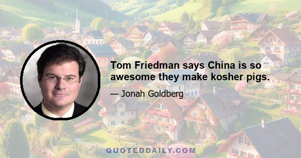 Tom Friedman says China is so awesome they make kosher pigs.