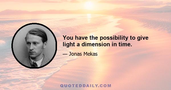 You have the possibility to give light a dimension in time.