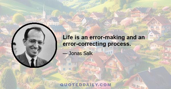 Life is an error-making and an error-correcting process.