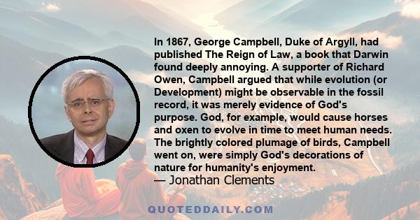 In 1867, George Campbell, Duke of Argyll, had published The Reign of Law, a book that Darwin found deeply annoying. A supporter of Richard Owen, Campbell argued that while evolution (or Development) might be observable